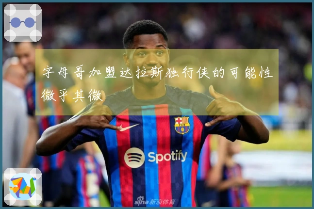 字母哥加盟达拉斯独行侠的可能性微乎其微