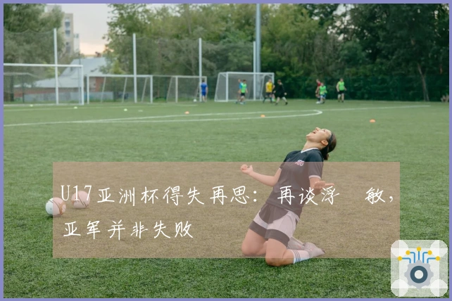 U17亚洲杯得失再思：再谈浮嶋敏，亚军并非失败